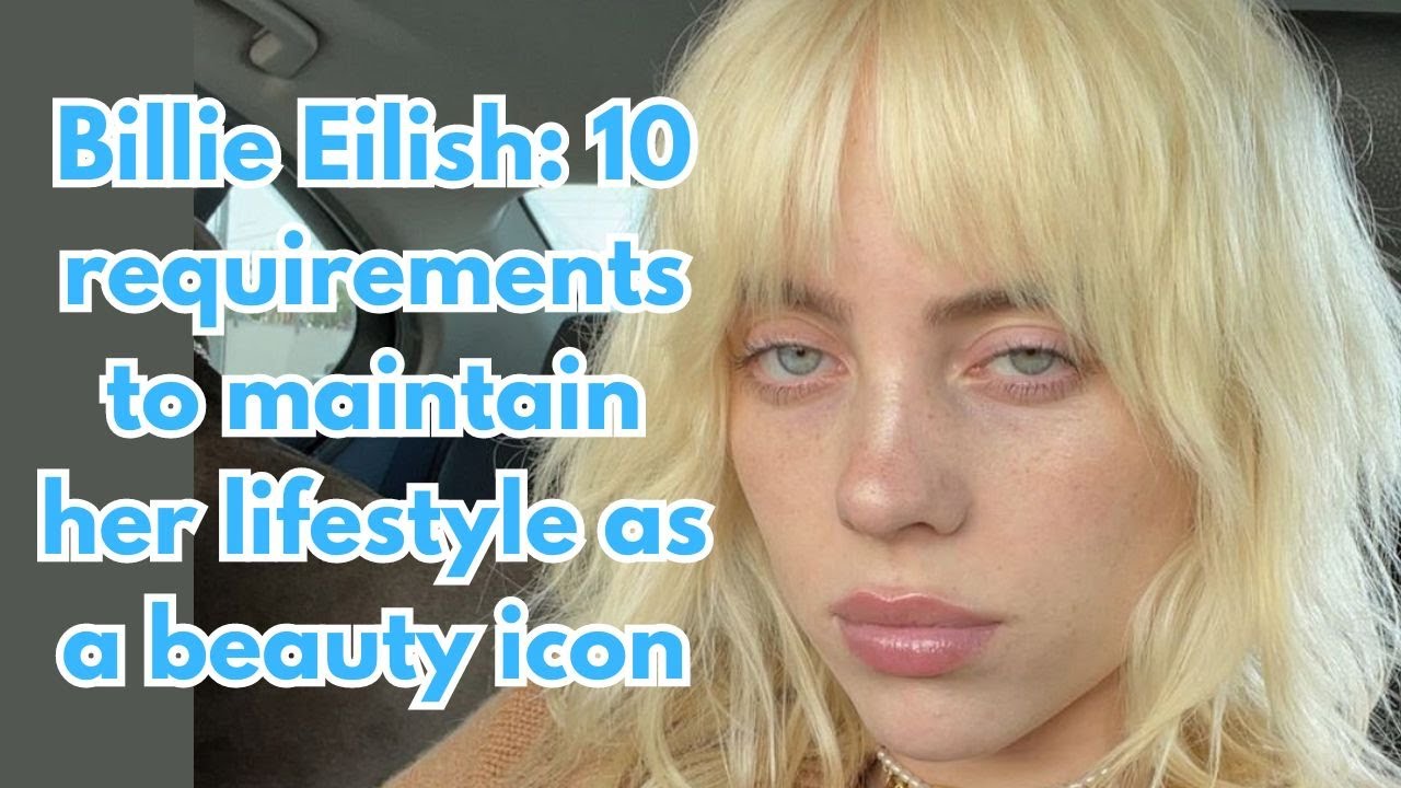 VIDEO: 10 requirements to maintain Billie Eilish’s lifestyle as a beauty icon