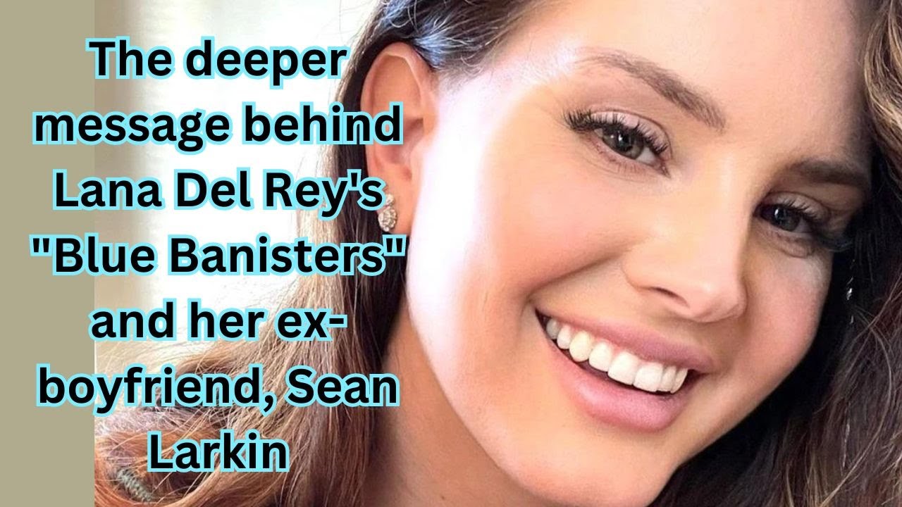 VIDEO: “Blue Banisters” by Lana Del Rey is about her ex-boyfriend, Sean Larkin