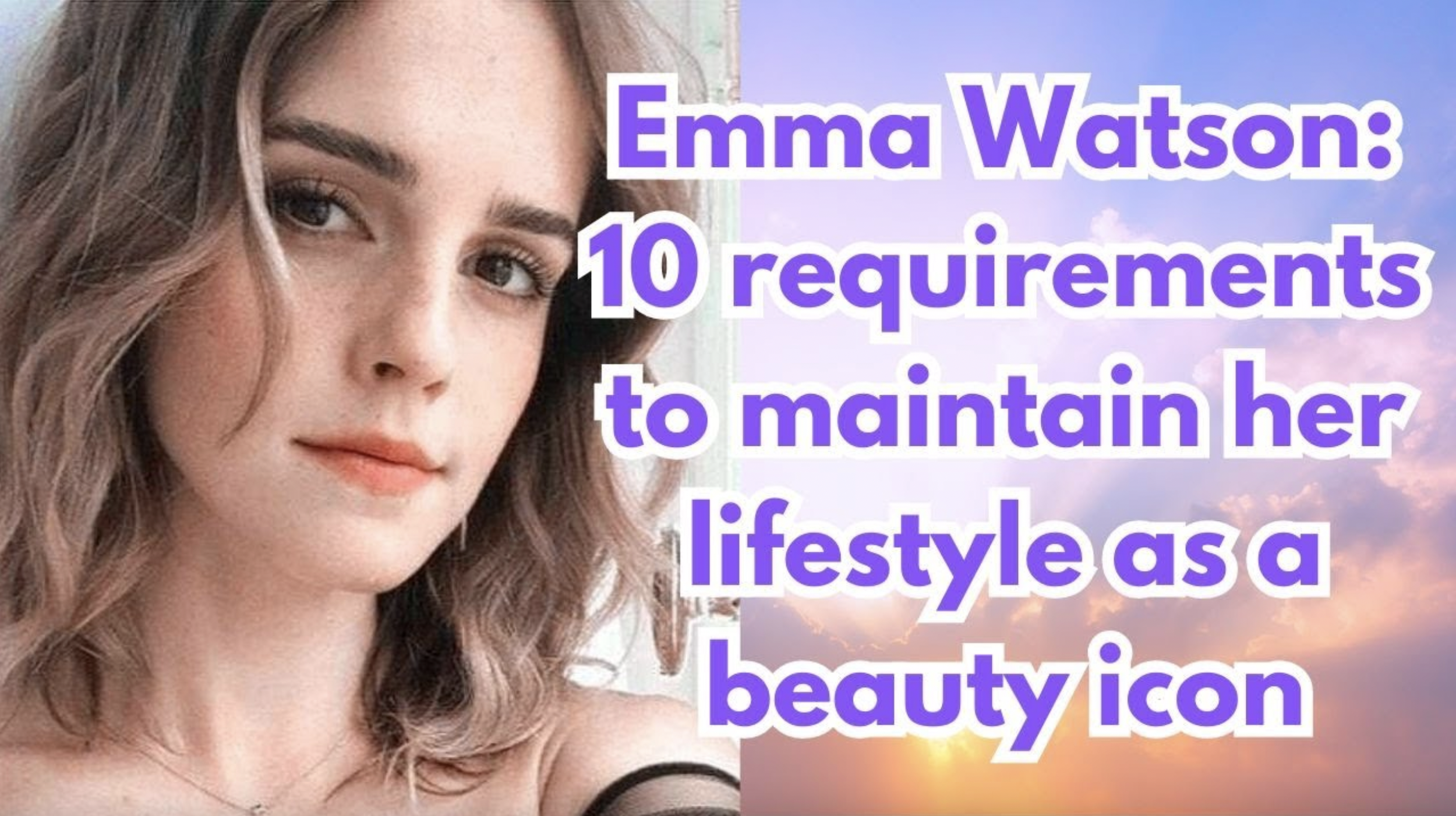 VIDEO: Emma Watson’s 10 requirements to maintain her lifestyle as a beauty icon